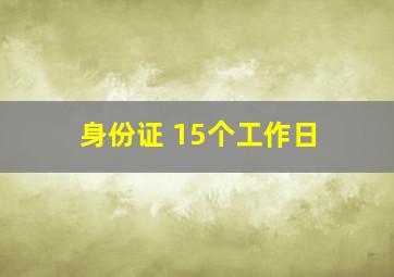 身份证 15个工作日